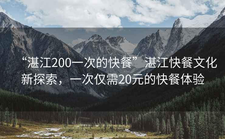 “湛江200一次的快餐”湛江快餐文化新探索，一次僅需20元的快餐體驗(yàn)
