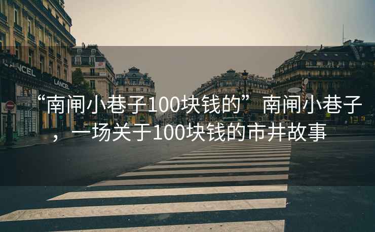“南閘小巷子100塊錢的”南閘小巷子，一場關于100塊錢的市井故事