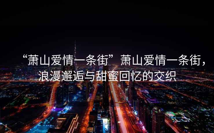 “蕭山愛情一條街”蕭山愛情一條街，浪漫邂逅與甜蜜回憶的交織