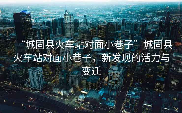 “城固縣火車站對面小巷子”城固縣火車站對面小巷子，新發現的活力與變遷