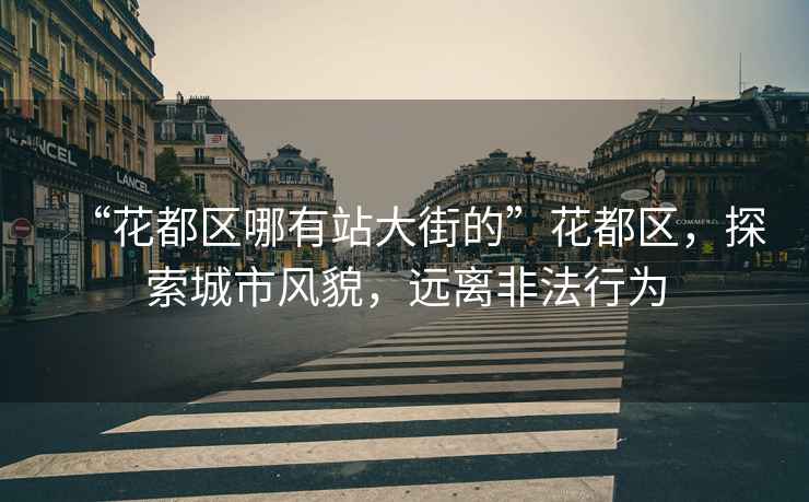 “花都區哪有站大街的”花都區，探索城市風貌，遠離非法行為
