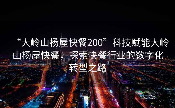 “大嶺山楊屋快餐200”科技賦能大嶺山楊屋快餐，探索快餐行業的數字化轉型之路