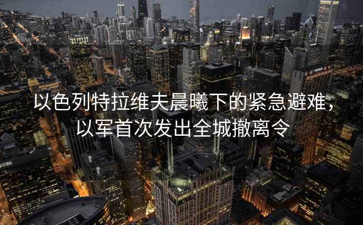 以色列特拉維夫晨曦下的緊急避難，以軍首次發出全城撤離令