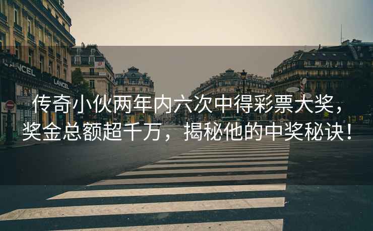 傳奇小伙兩年內六次中得彩票大獎，獎金總額超千萬，揭秘他的中獎秘訣！