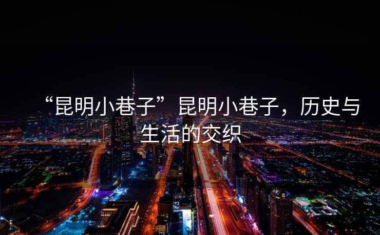 “昆明小巷子”昆明小巷子，歷史與生活的交織
