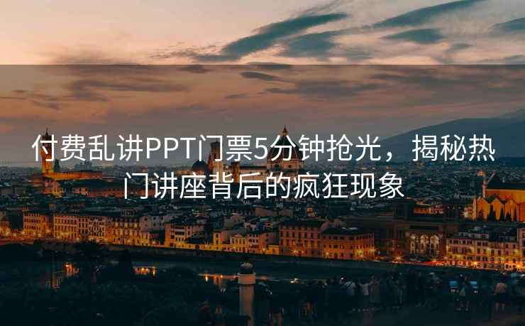 付費亂講PPT門票5分鐘搶光，揭秘熱門講座背后的瘋狂現象