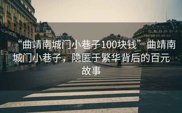 “曲靖南城門小巷子100塊錢”曲靖南城門小巷子，隱匿于繁華背后的百元故事