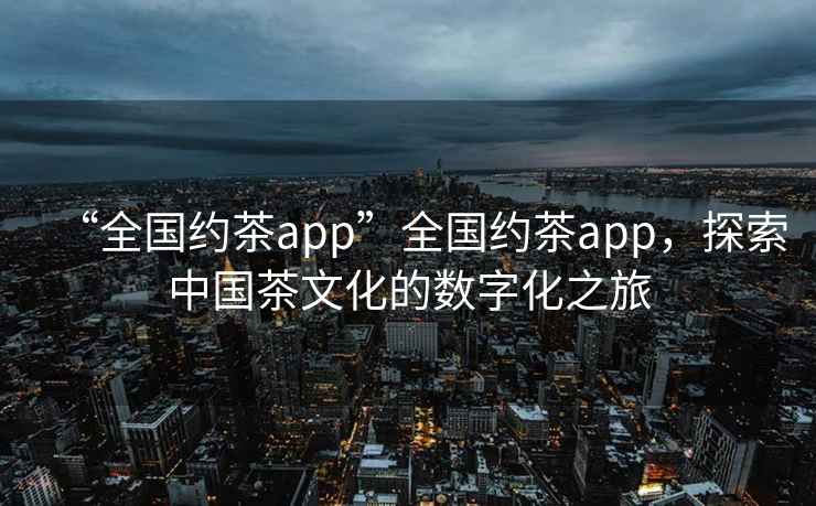 “全國約茶app”全國約茶app，探索中國茶文化的數字化之旅