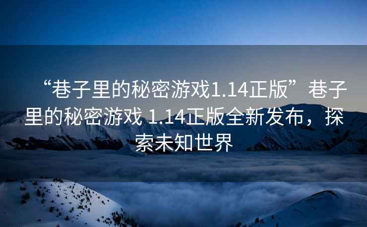 “巷子里的秘密游戲1.14正版”巷子里的秘密游戲 1.14正版全新發布，探索未知世界