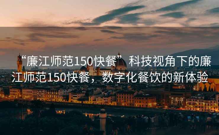 “廉江師范150快餐”科技視角下的廉江師范150快餐，數字化餐飲的新體驗
