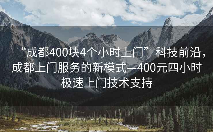 “成都400塊4個小時上門”科技前沿，成都上門服務(wù)的新模式—400元四小時極速上門技術(shù)支持