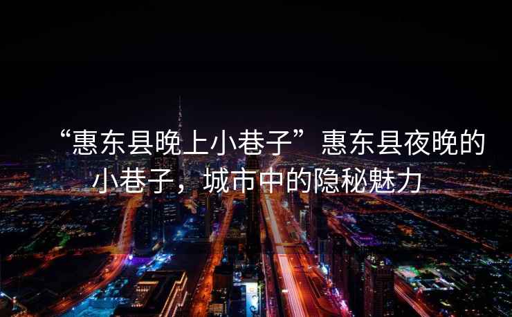 “惠東縣晚上小巷子”惠東縣夜晚的小巷子，城市中的隱秘魅力