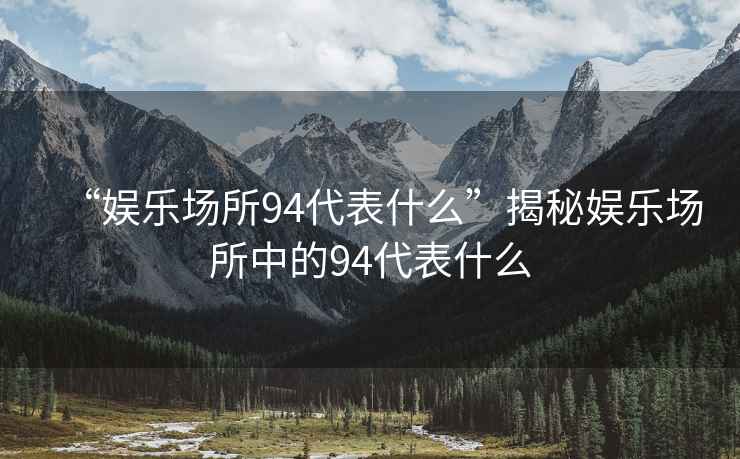 “娛樂場所94代表什么”揭秘娛樂場所中的94代表什么