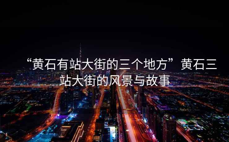 “黃石有站大街的三個地方”黃石三站大街的風景與故事