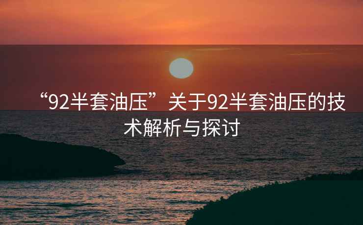 “92半套油壓”關(guān)于92半套油壓的技術(shù)解析與探討