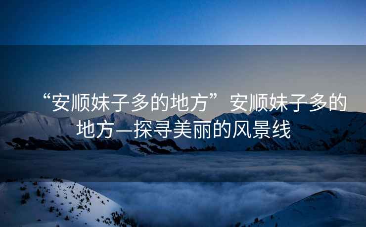 “安順妹子多的地方”安順妹子多的地方—探尋美麗的風景線