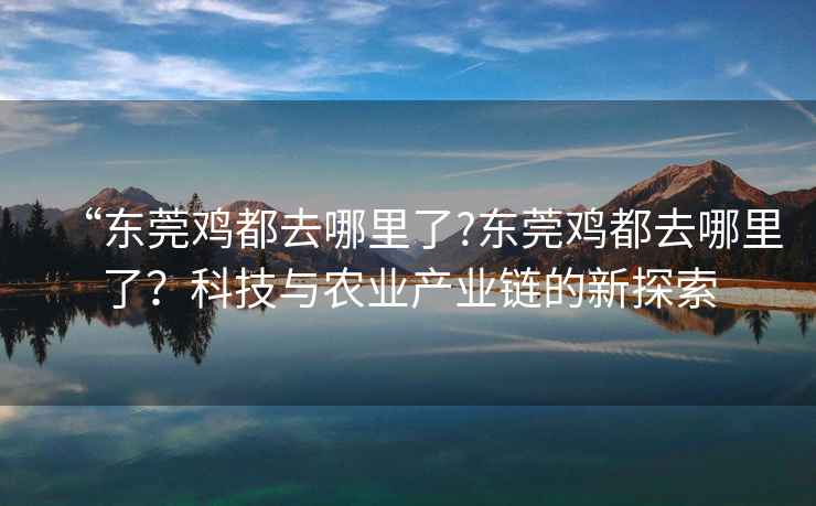 “東莞雞都去哪里了?東莞雞都去哪里了？科技與農業產業鏈的新探索