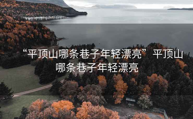 “平頂山哪條巷子年輕漂亮”平頂山哪條巷子年輕漂亮
