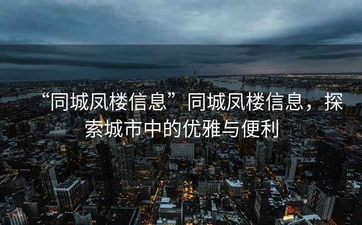 “同城鳳樓信息”同城鳳樓信息，探索城市中的優雅與便利