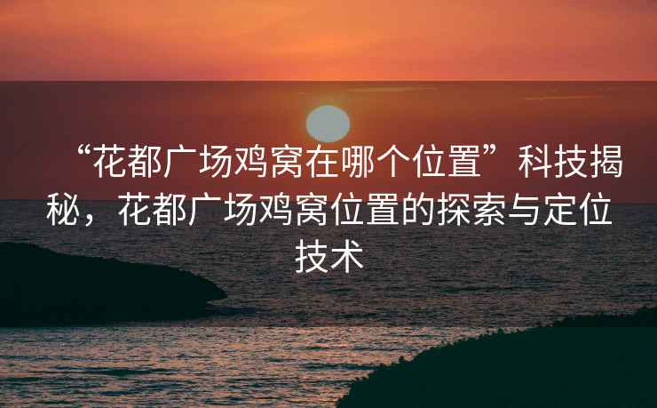 “花都廣場(chǎng)雞窩在哪個(gè)位置”科技揭秘，花都廣場(chǎng)雞窩位置的探索與定位技術(shù)