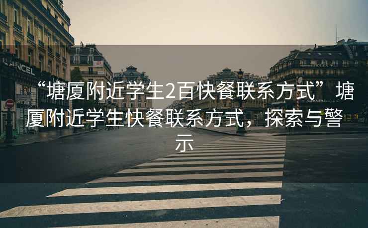 “塘廈附近學生2百快餐聯系方式”塘廈附近學生快餐聯系方式，探索與警示
