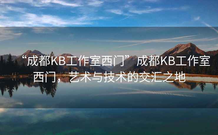 “成都KB工作室西門”成都KB工作室西門，藝術與技術的交匯之地