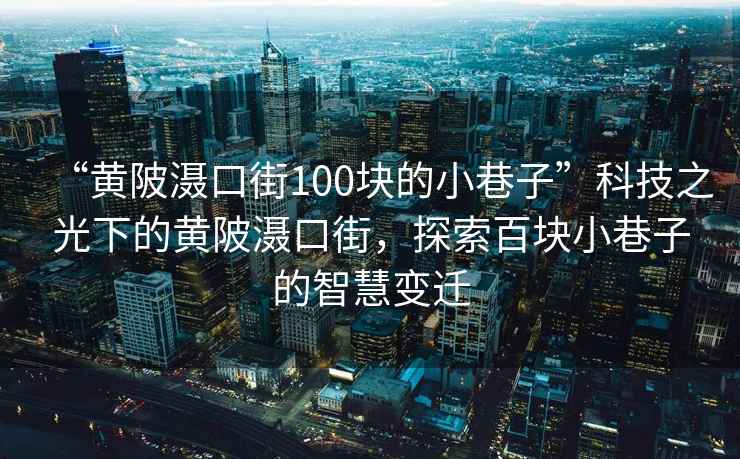 “黃陂灄口街100塊的小巷子”科技之光下的黃陂灄口街，探索百塊小巷子的智慧變遷