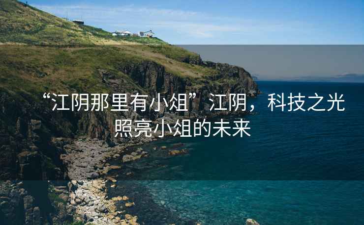 “江陰那里有小俎”江陰，科技之光照亮小俎的未來(lái)