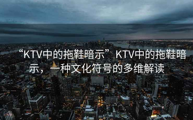 “KTV中的拖鞋暗示”KTV中的拖鞋暗示，一種文化符號的多維解讀