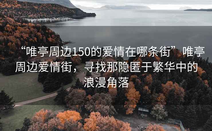 “唯亭周邊150的愛情在哪條街”唯亭周邊愛情街，尋找那隱匿于繁華中的浪漫角落