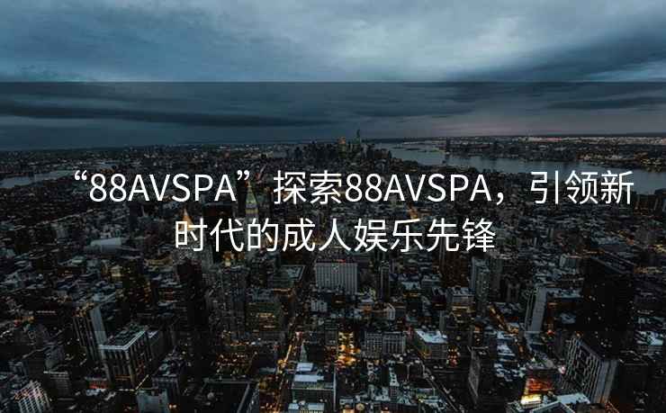“88AVSPA”探索88AVSPA，引領新時代的成人娛樂先鋒