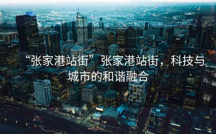“張家港站街”張家港站街，科技與城市的和諧融合
