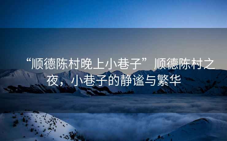 “順德陳村晚上小巷子”順德陳村之夜，小巷子的靜謐與繁華