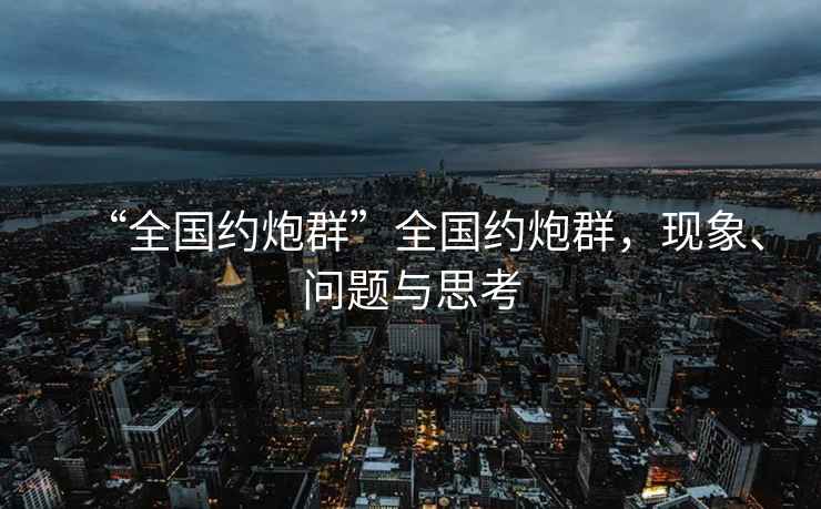“全國約炮群”全國約炮群，現(xiàn)象、問題與思考