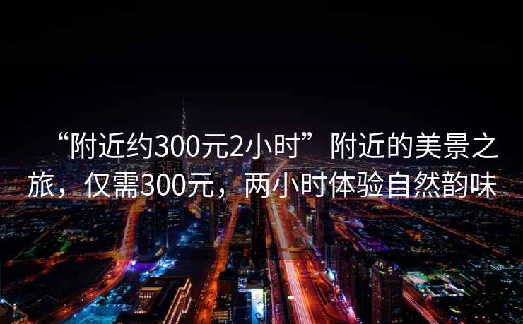 “附近約300元2小時”附近的美景之旅，僅需300元，兩小時體驗自然韻味