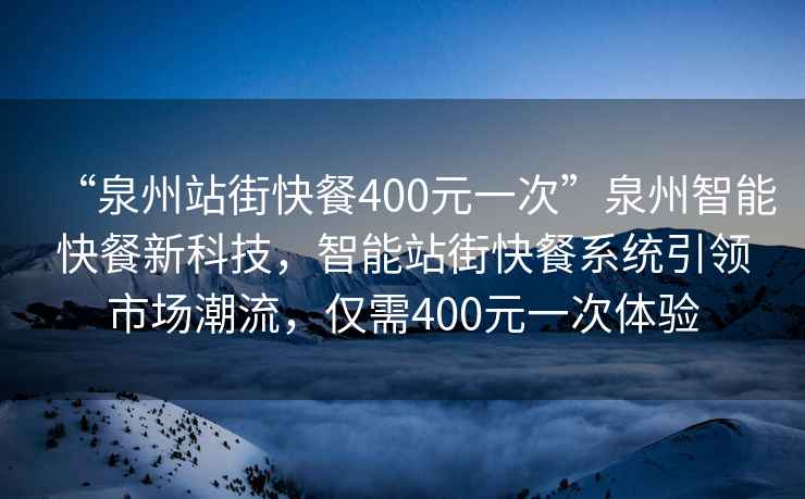 “泉州站街快餐400元一次”泉州智能快餐新科技，智能站街快餐系統引領市場潮流，僅需400元一次體驗