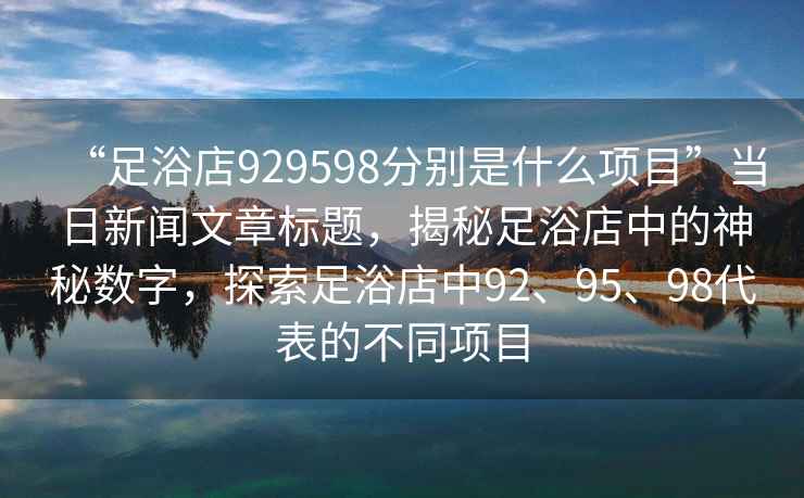 “足浴店929598分別是什么項目”當日新聞文章標題，揭秘足浴店中的神秘數字，探索足浴店中92、95、98代表的不同項目