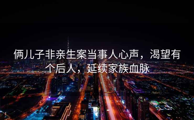 倆兒子非親生案當事人心聲，渴望有個后人，延續家族血脈