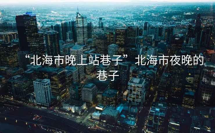“北海市晚上站巷子”北海市夜晚的巷子