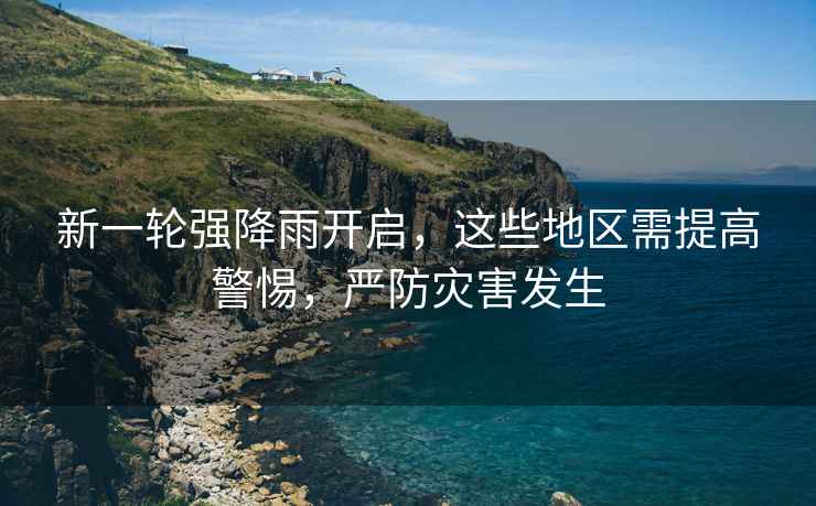 新一輪強(qiáng)降雨開啟，這些地區(qū)需提高警惕，嚴(yán)防災(zāi)害發(fā)生