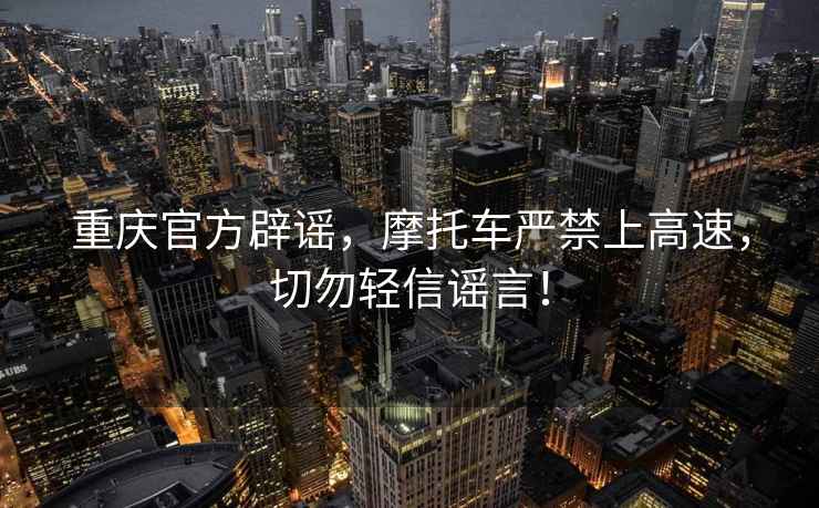 重慶官方辟謠，摩托車嚴禁上高速，切勿輕信謠言！