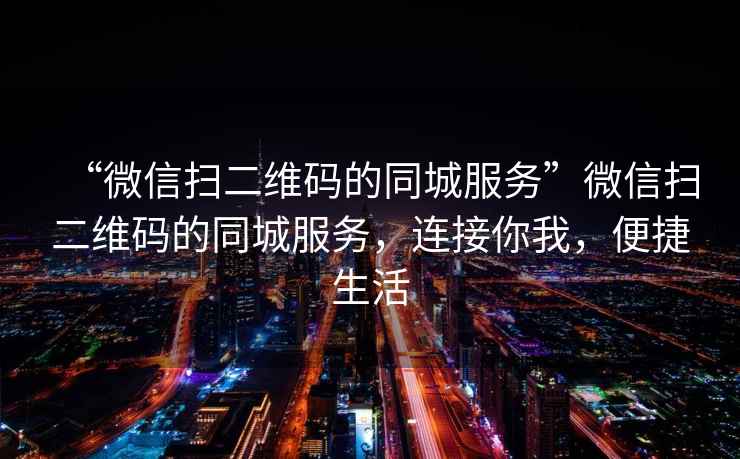 “微信掃二維碼的同城服務”微信掃二維碼的同城服務，連接你我，便捷生活