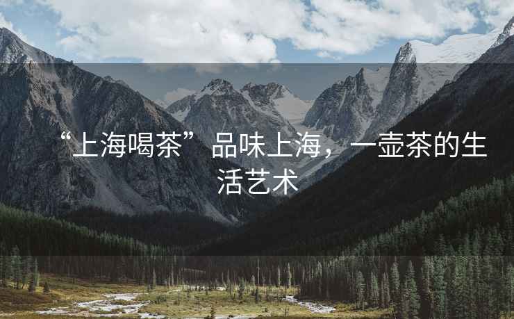 “上海喝茶”品味上海，一壺茶的生活藝術(shù)