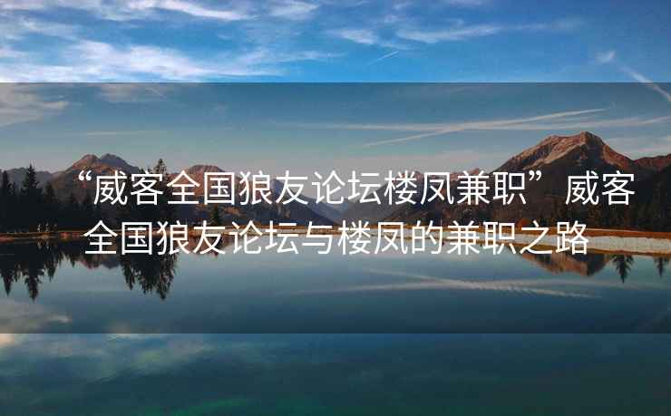 “威客全國狼友論壇樓鳳兼職”威客全國狼友論壇與樓鳳的兼職之路