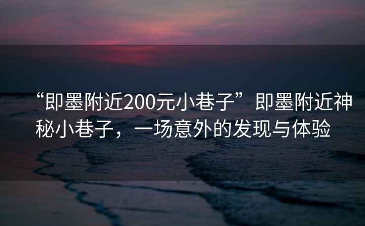“即墨附近200元小巷子”即墨附近神秘小巷子，一場意外的發現與體驗