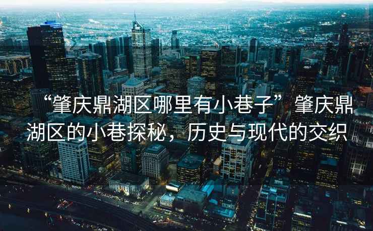 “肇慶鼎湖區哪里有小巷子”肇慶鼎湖區的小巷探秘，歷史與現代的交織