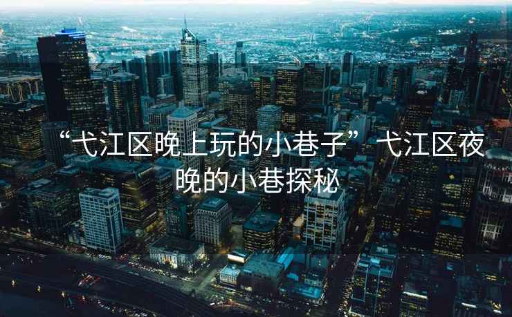 “弋江區(qū)晚上玩的小巷子”弋江區(qū)夜晚的小巷探秘