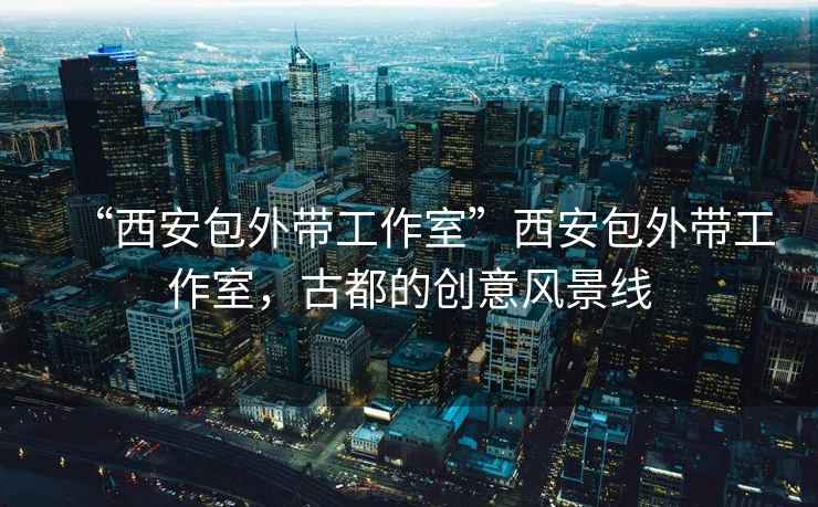 “西安包外帶工作室”西安包外帶工作室，古都的創意風景線
