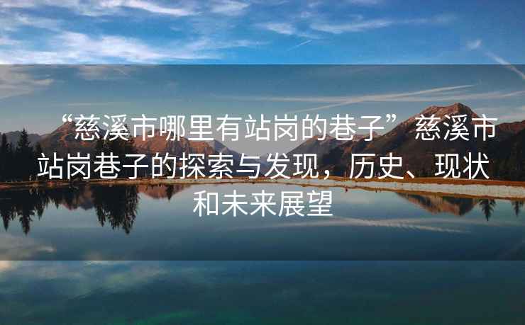 “慈溪市哪里有站崗的巷子”慈溪市站崗巷子的探索與發(fā)現(xiàn)，歷史、現(xiàn)狀和未來(lái)展望