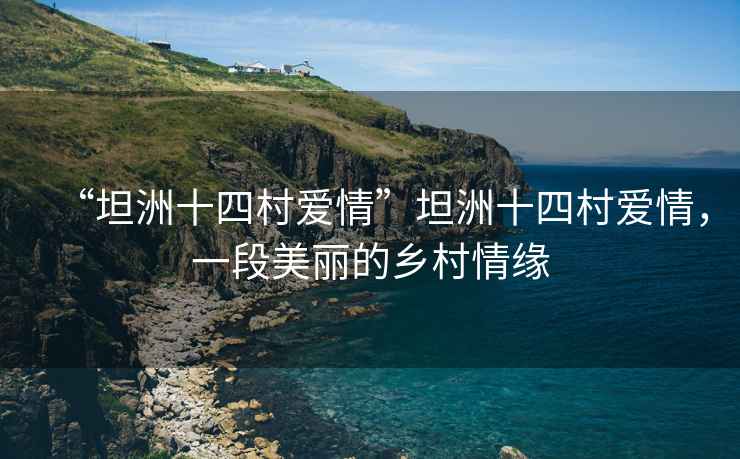 “坦洲十四村愛情”坦洲十四村愛情，一段美麗的鄉(xiāng)村情緣